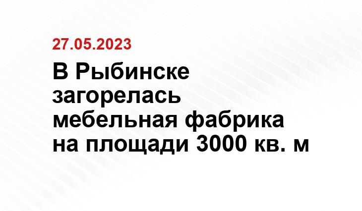 В Рыбинске загорелась мебельная фабрика на площади 3000 кв. м